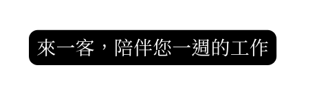 來一客 陪伴您一週的工作